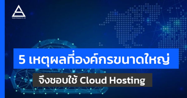 5 เหตุผลที่องค์กรขนาดใหญ่จึงชอบใช้ Cloud Hosting - Skyfast