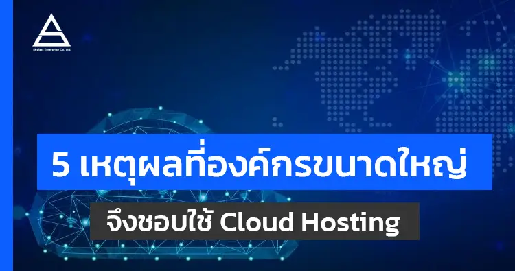5 เหตุผลที่องค์กรขนาดใหญ่จึงชอบใช้ Cloud Hosting